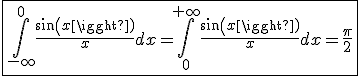 \fbox{\int_{-\infty}^{0}\frac{sin(x)}{x}dx=\int_{0}^{+\infty}\frac{sin(x)}{x}dx=\frac{\pi}{2}}